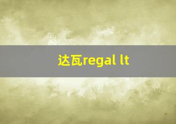 达瓦regal lt